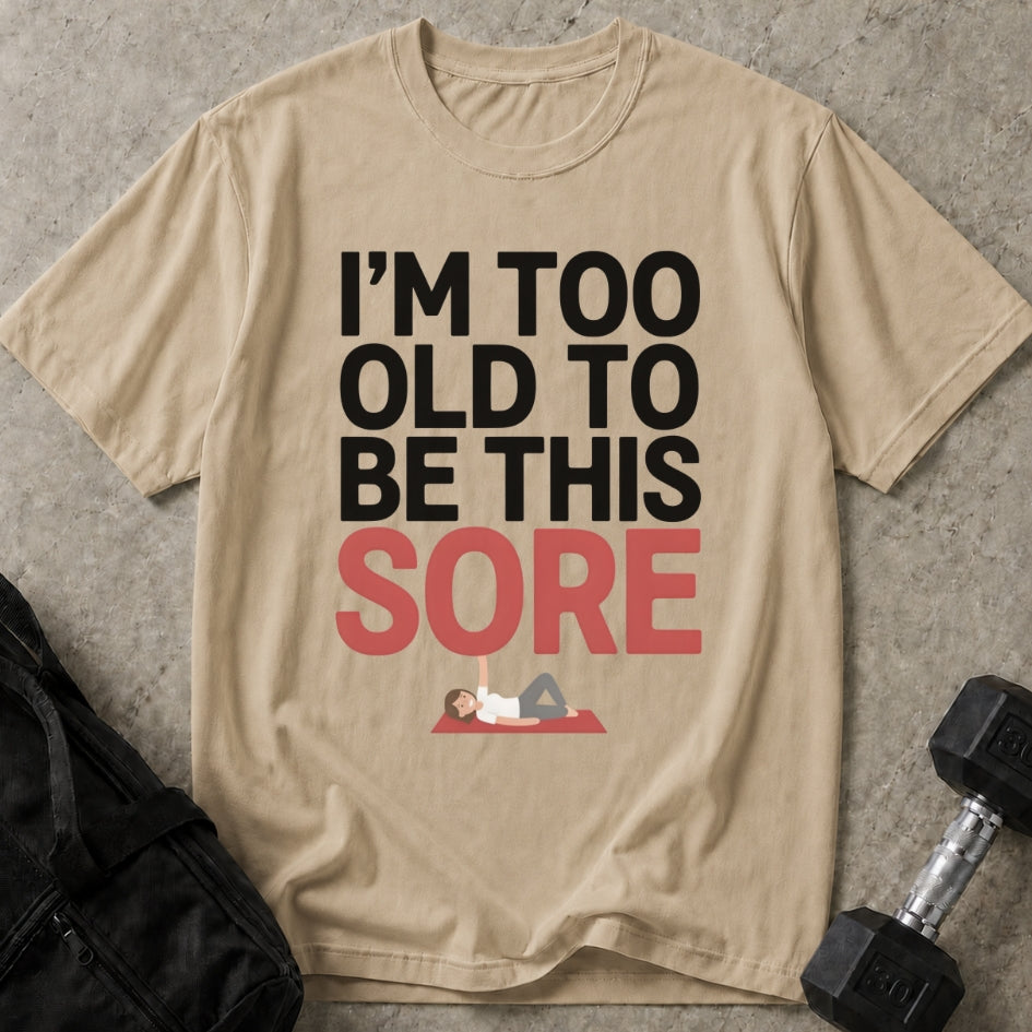 Too Old To Be This Sore T-shirt