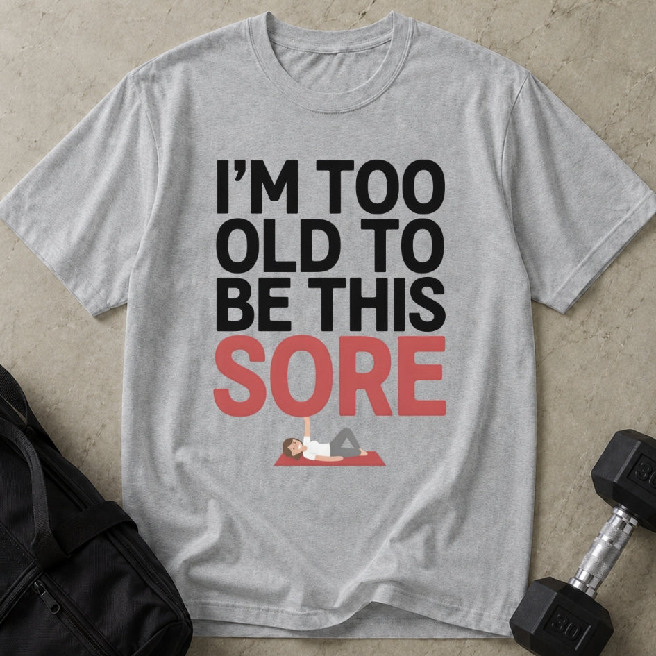 Too Old To Be This Sore T-shirt