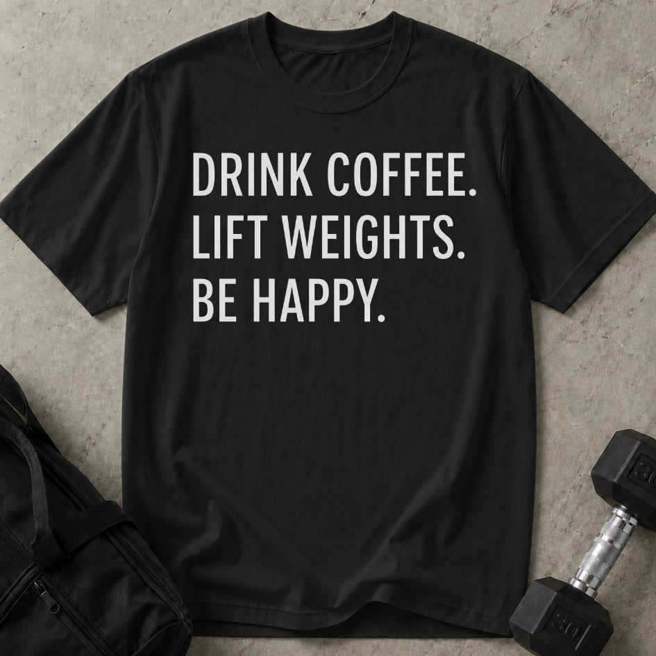 Drink Coffee Lift Weights Be Happy T-shirt (capital letters)