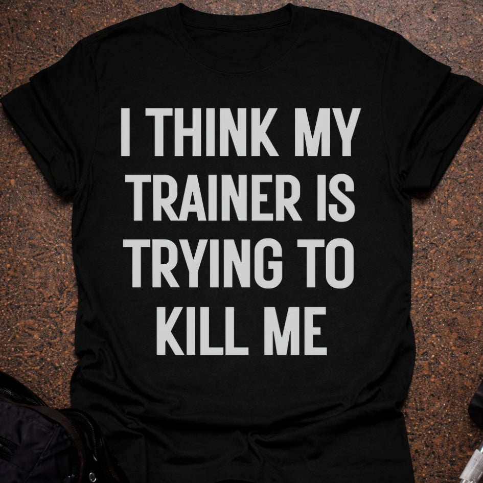 My Trainer Is Trying To Kill Me T-shirt