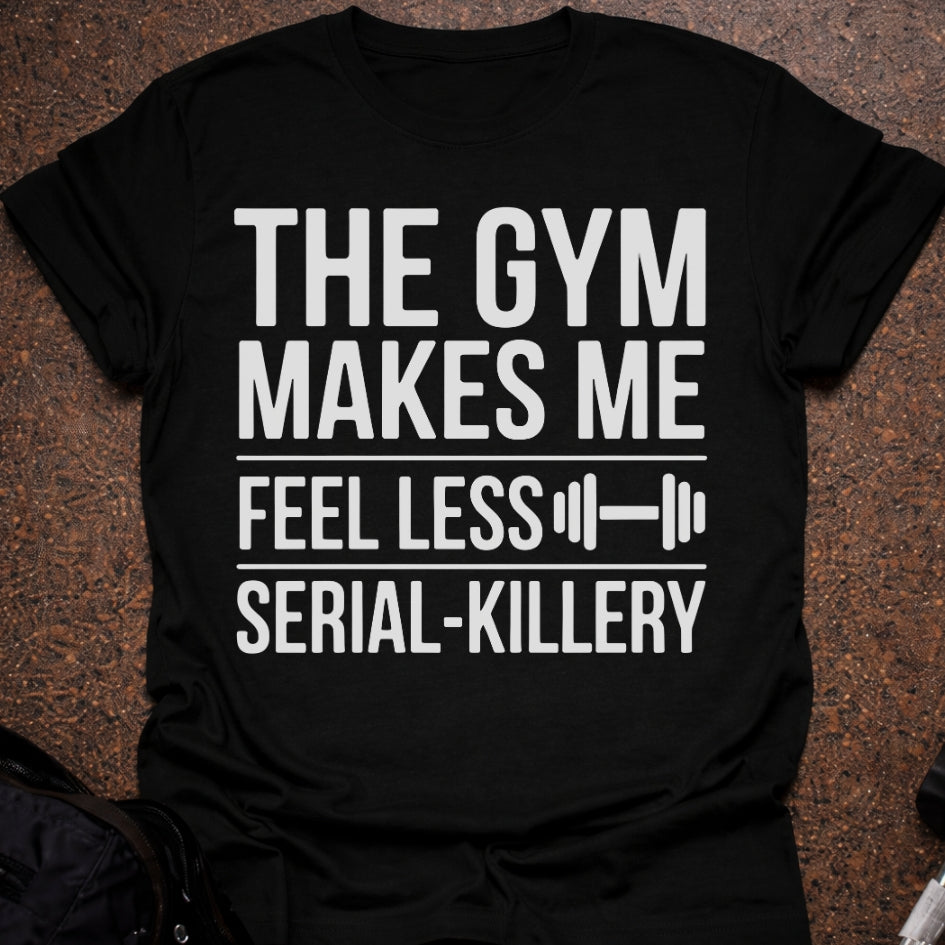 Gym Makes Me Feel Less Serial-Killery T-shirt