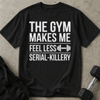 Gym Makes Me Feel Less Serial-Killery T-shirt