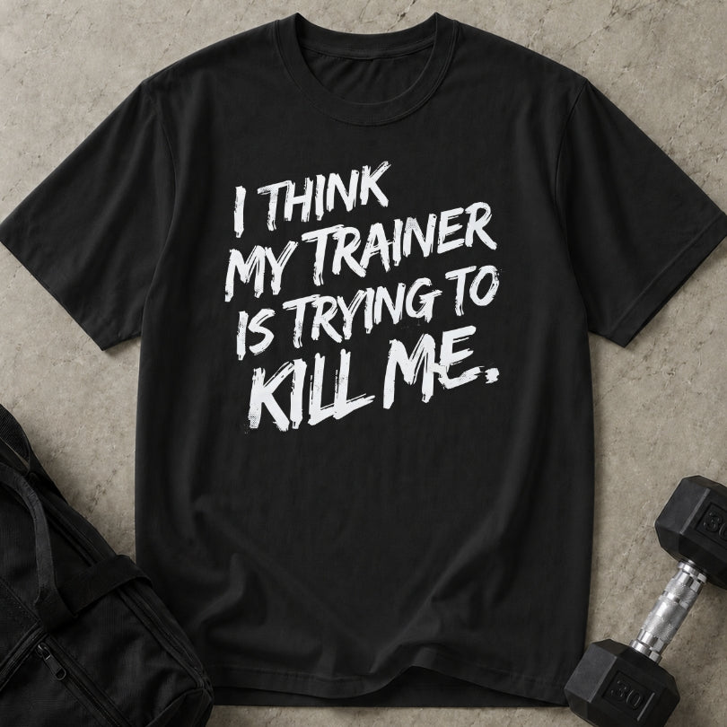 My Trainer Is Trying To Kill Me T-shirt