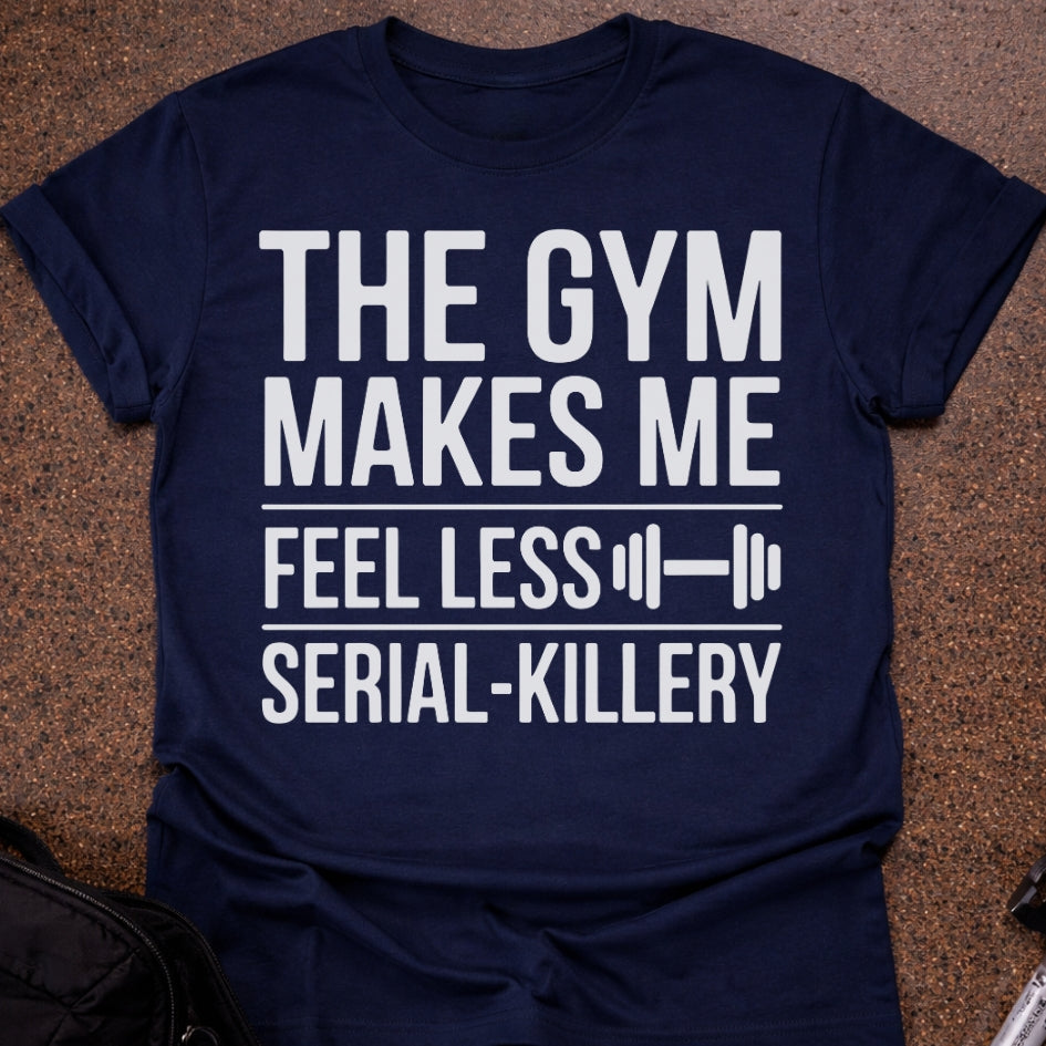 Gym Makes Me Feel Less Serial-Killery T-shirt