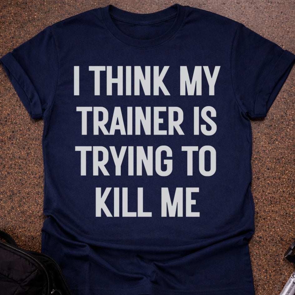 My Trainer Is Trying To Kill Me T-shirt