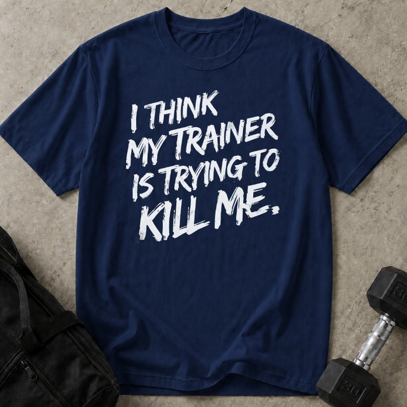 My Trainer Is Trying To Kill Me T-shirt