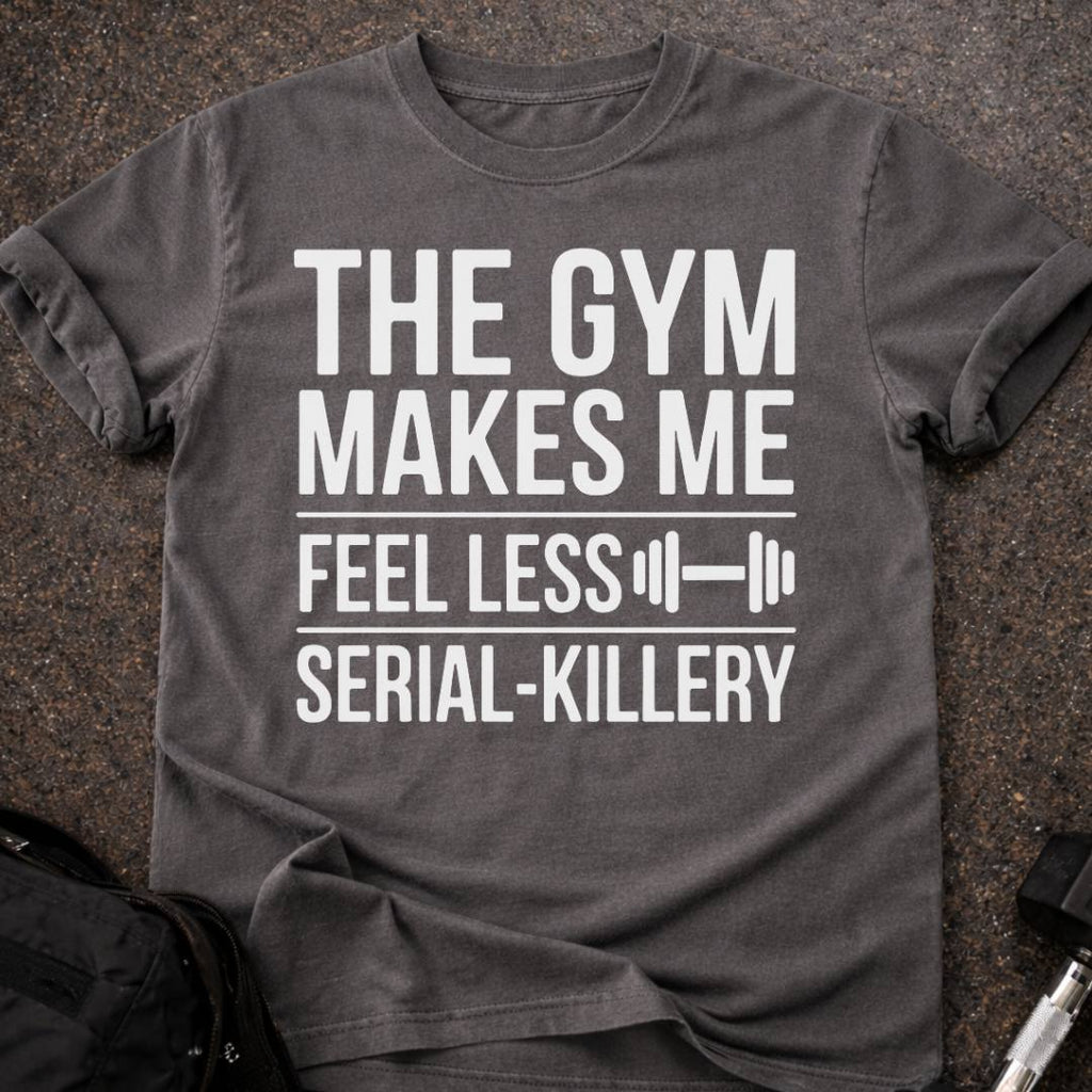Gym Makes Me Feel Less Serial-Killery T-shirt