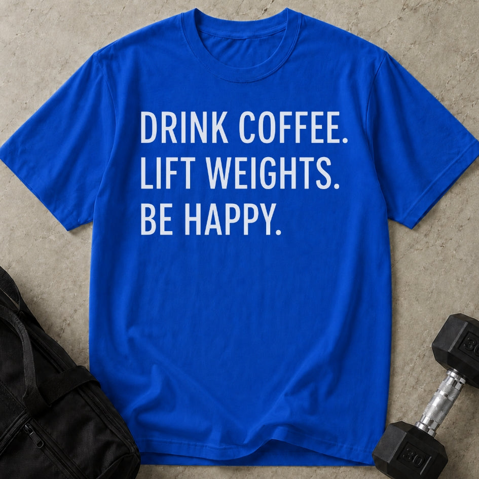 Drink Coffee Lift Weights Be Happy T-shirt (capital letters)
