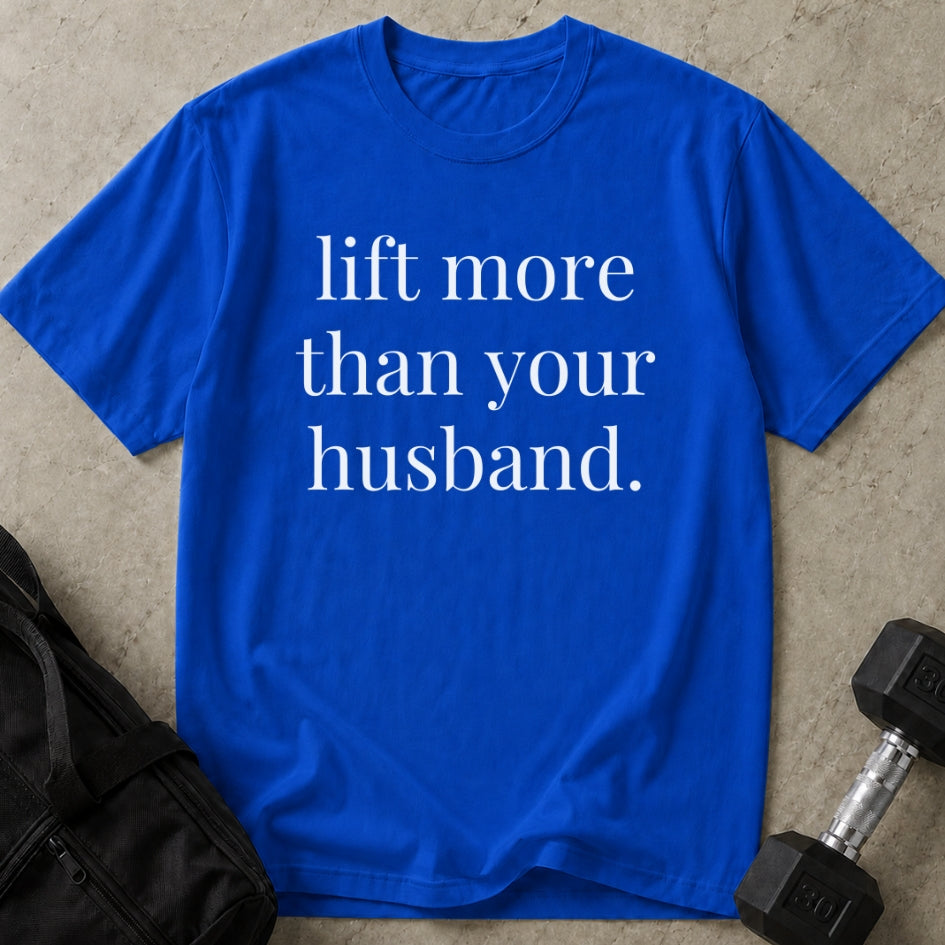 Lift More Than Your Husband T-shirt