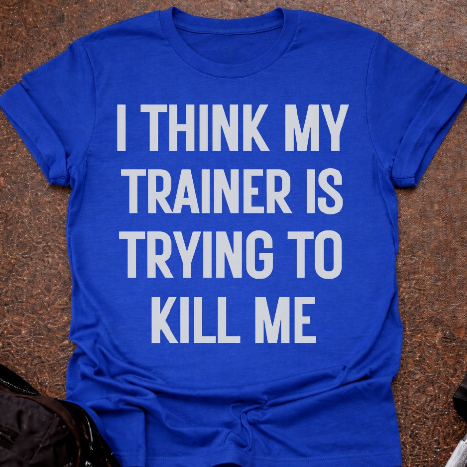 My Trainer Is Trying To Kill Me T-shirt