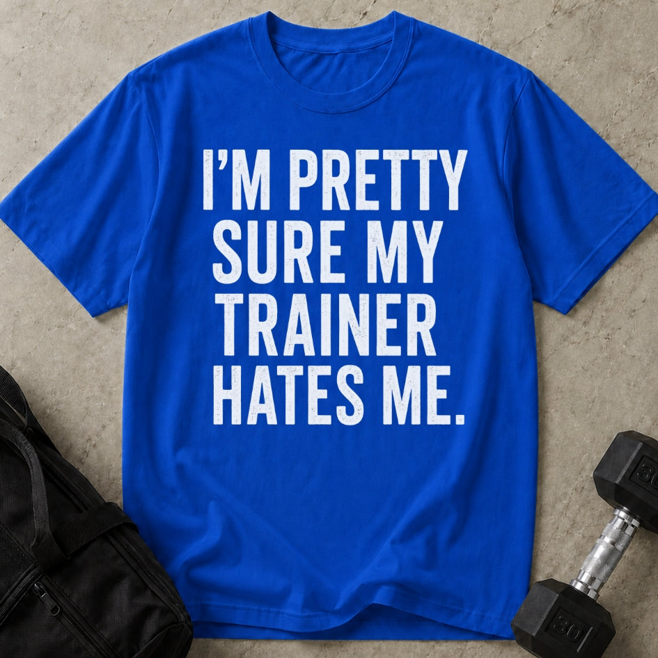 I'm Sure My Trainer Hates Me T-shirt