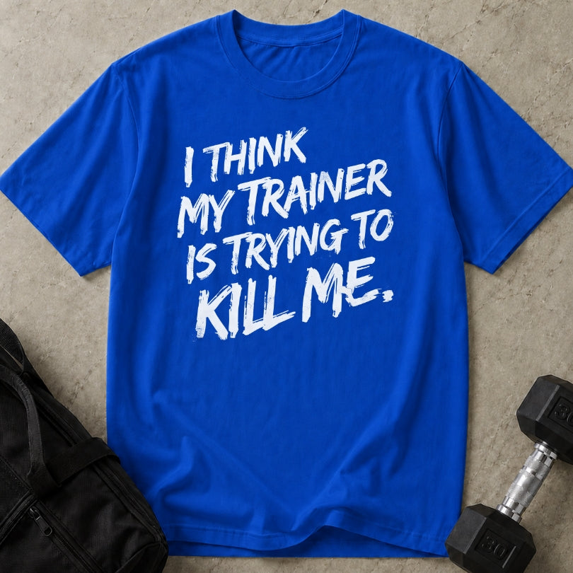 My Trainer Is Trying To Kill Me T-shirt