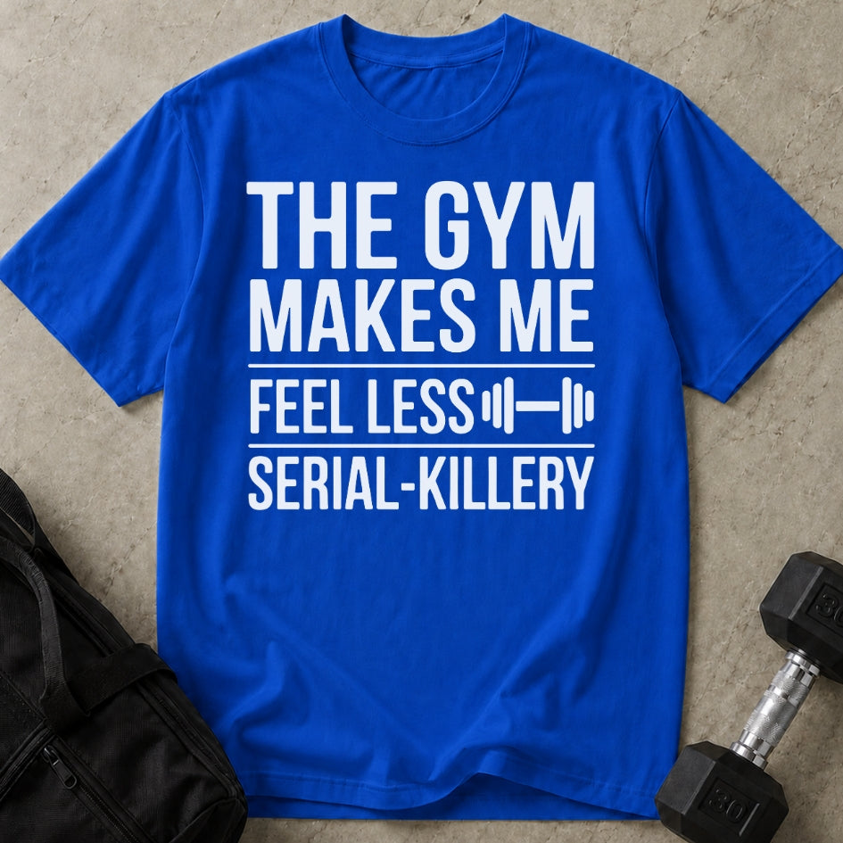 Gym Makes Me Feel Less Serial-Killery T-shirt