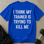 My Trainer Is Trying To Kill Me T-shirt
