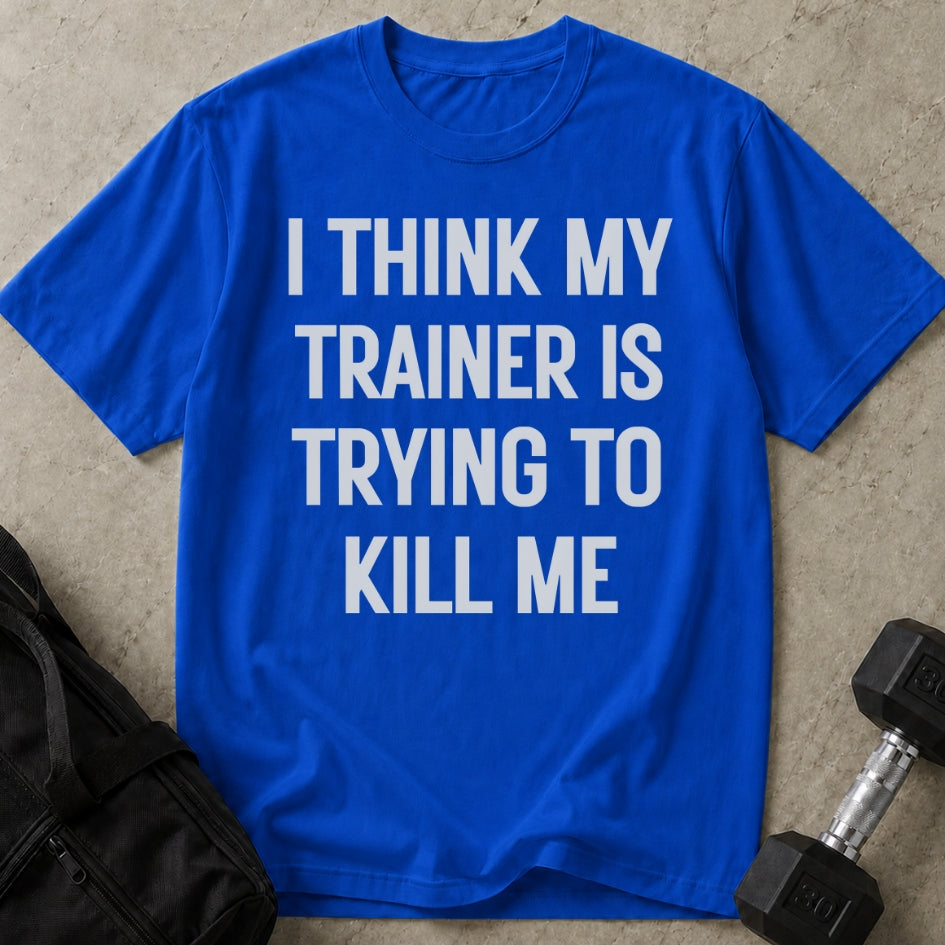 My Trainer Is Trying To Kill Me T-shirt