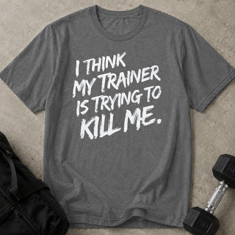 My Trainer Is Trying To Kill Me T-shirt