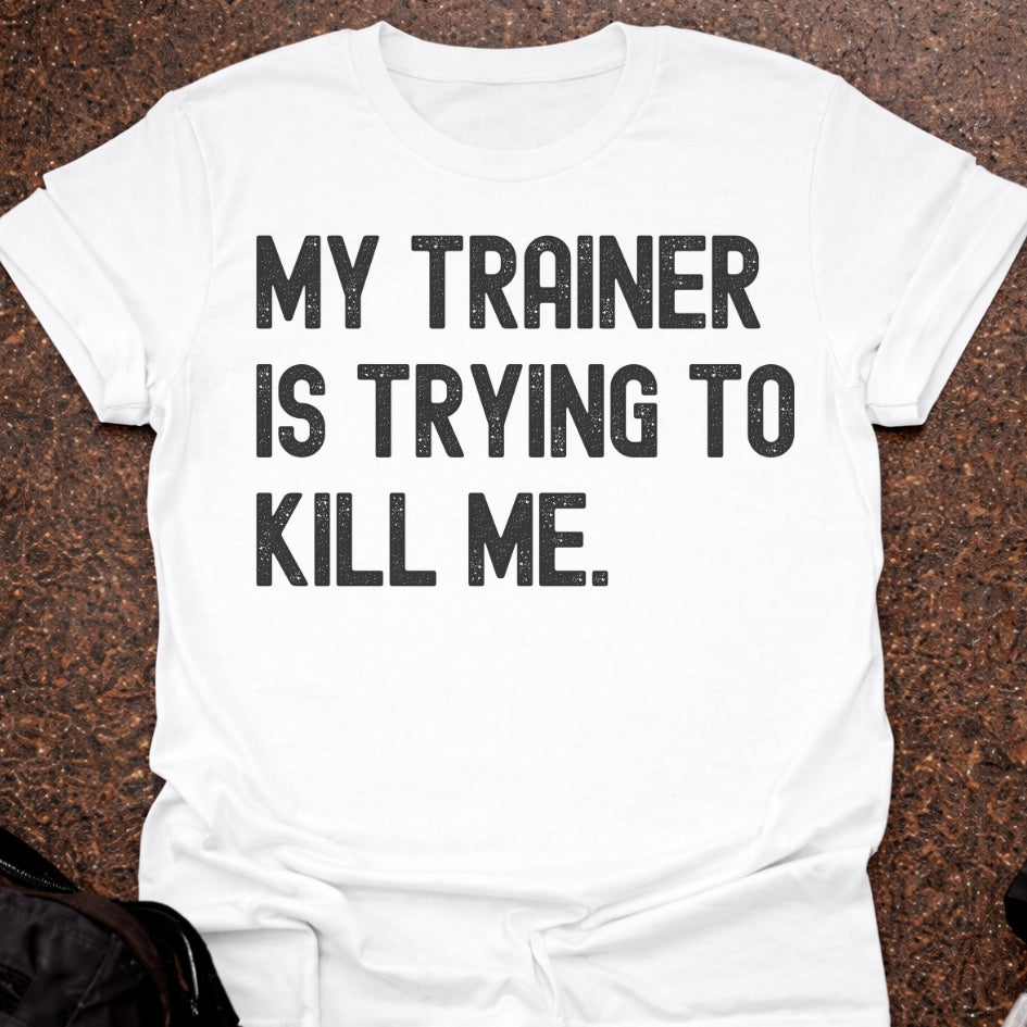 My Trainer Is Trying To Kill Me T-shirt