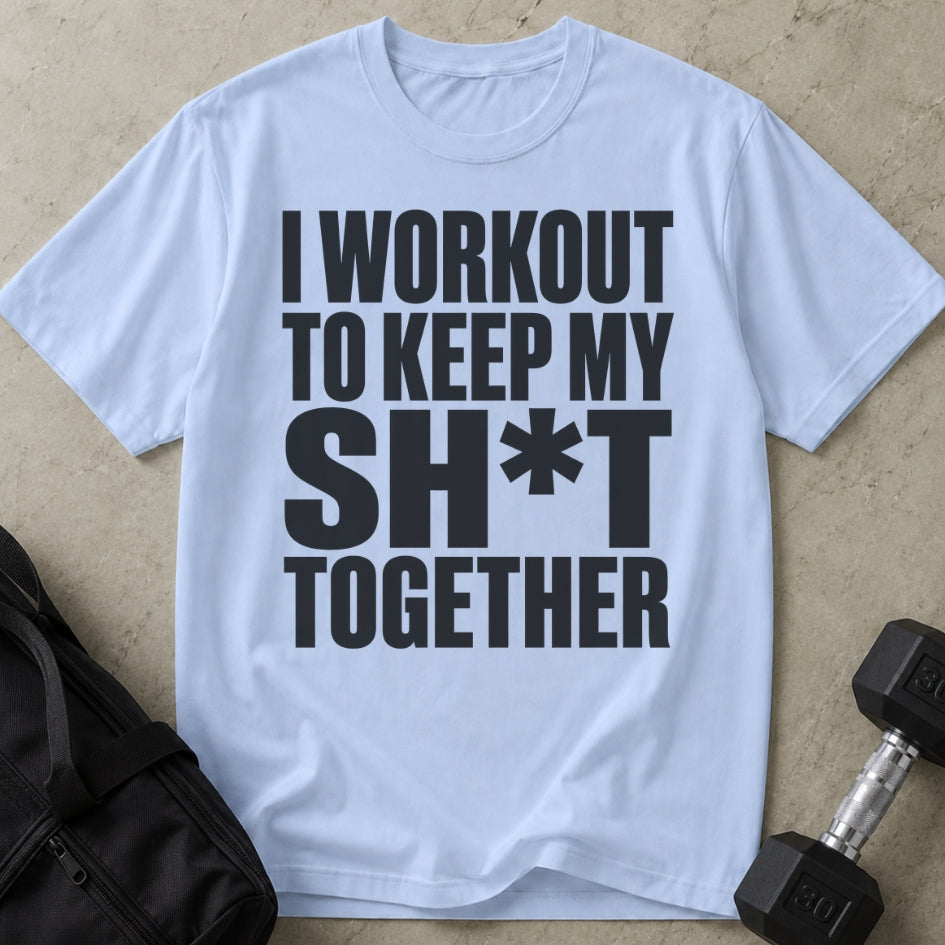 I Workout To Keep My Sh*t Together T-shirt
