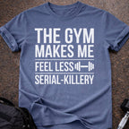 Gym Makes Me Feel Less Serial-Killery T-shirt