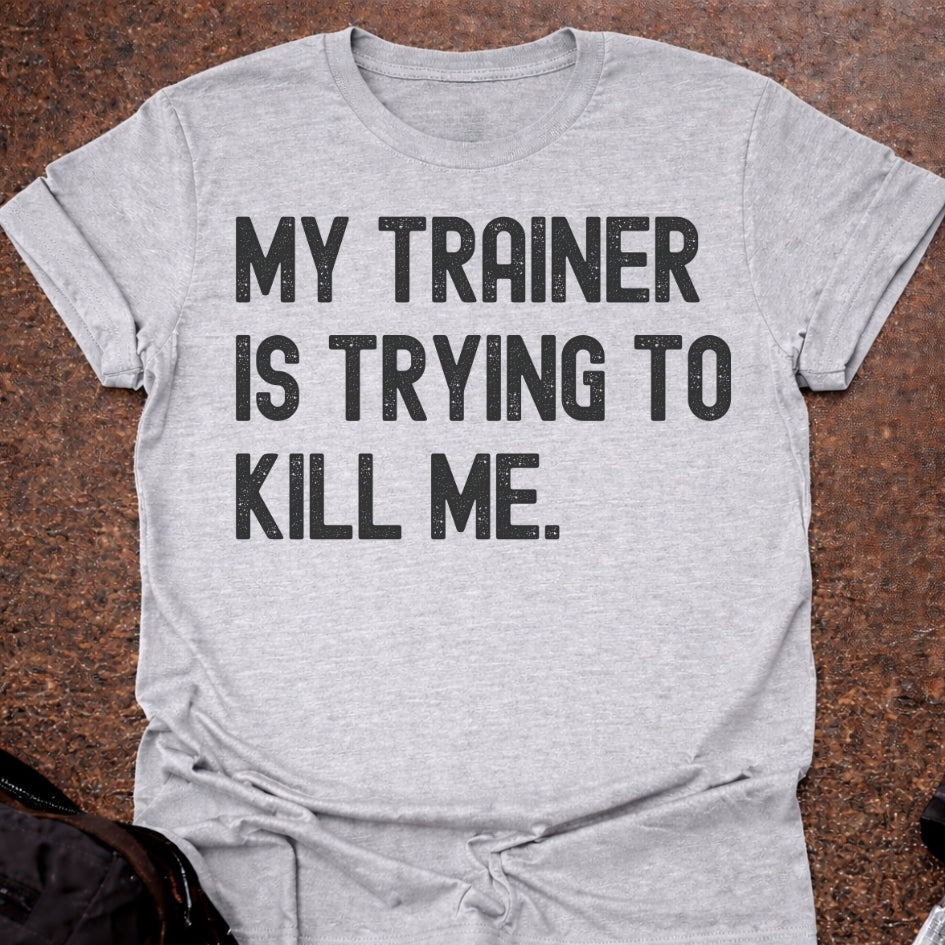 My Trainer Is Trying To Kill Me T-shirt