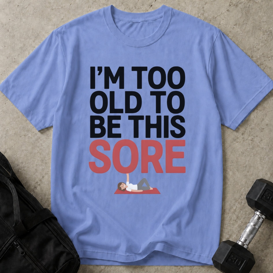 Too Old To Be This Sore T-shirt