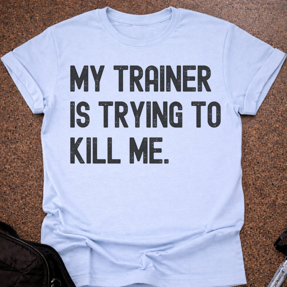 My Trainer Is Trying To Kill Me T-shirt