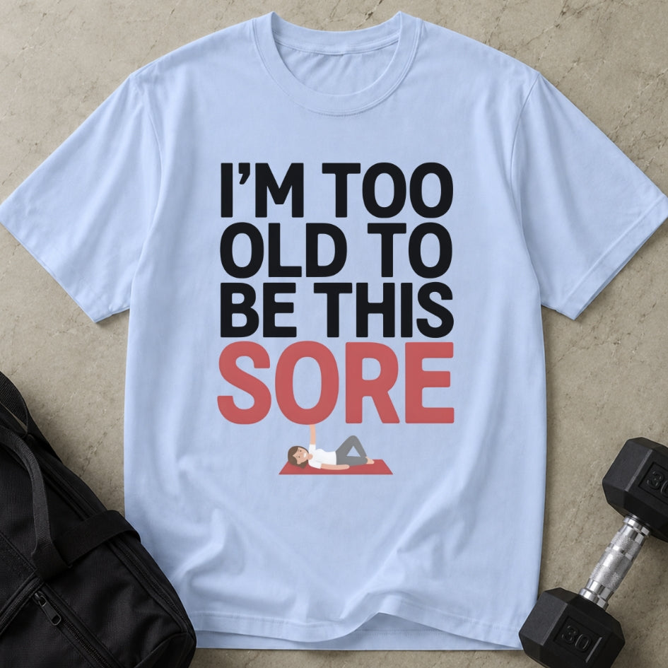 Too Old To Be This Sore T-shirt